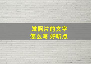 发照片的文字怎么写 好听点